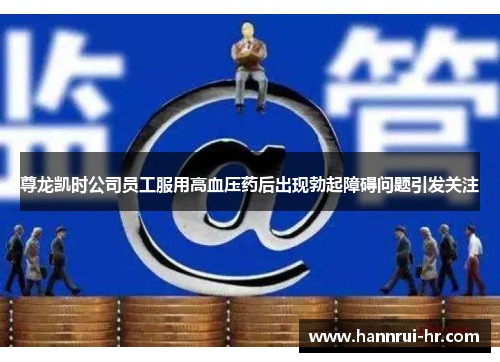 尊龙凯时公司员工服用高血压药后出现勃起障碍问题引发关注