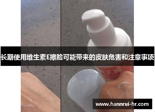 长期使用维生素E擦脸可能带来的皮肤危害和注意事项