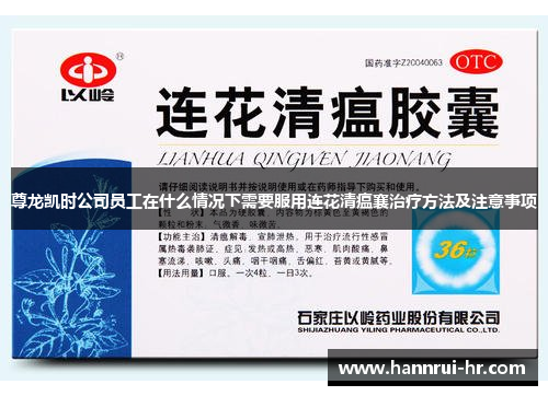 尊龙凯时公司员工在什么情况下需要服用连花清瘟襄治疗方法及注意事项