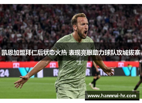 凯恩加盟拜仁后状态火热 表现亮眼助力球队攻城拔寨