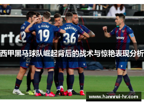 西甲黑马球队崛起背后的战术与惊艳表现分析